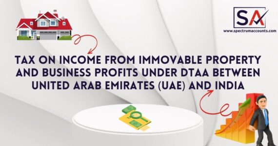 TAX ON INCOME FROM IMMOVABLE PROPERTY AND BUSINESS PROFITS UNDER DTAA BETWEEN UINTED ARAB EMIRATES (UAE) AND INDIA