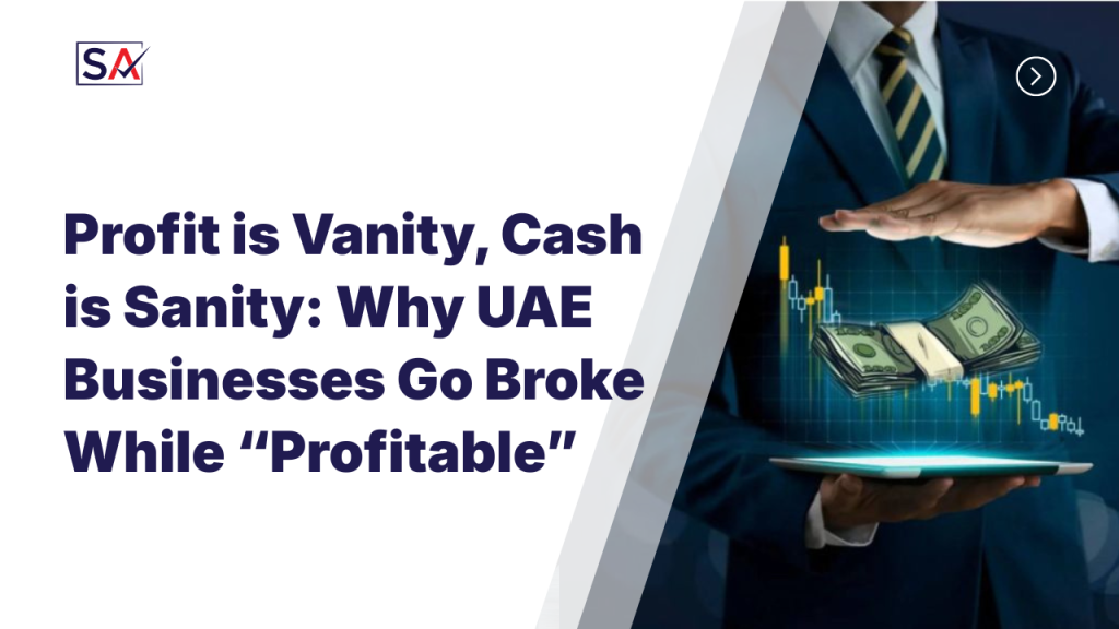 Profit is Vanity, Cash is Sanity: Why UAE Businesses Go Broke While “Profitable”